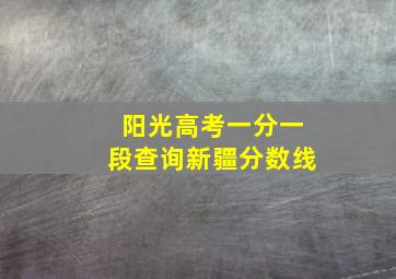 阳光高考一分一段查询新疆分数线