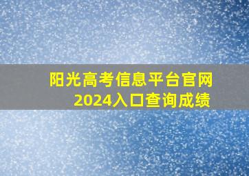 阳光高考信息平台官网2024入口查询成绩