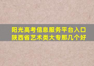 阳光高考信息服务平台入口陕西省艺术类大专那几个好