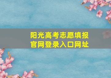 阳光高考志愿填报官网登录入口网址