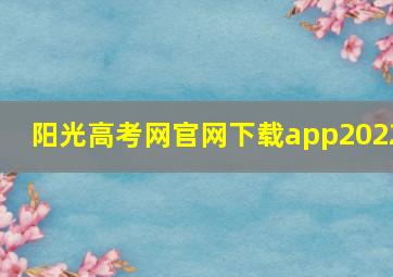 阳光高考网官网下载app2022