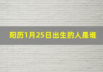 阳历1月25日出生的人是谁