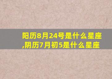 阳历8月24号是什么星座,阴历7月初5是什么星座