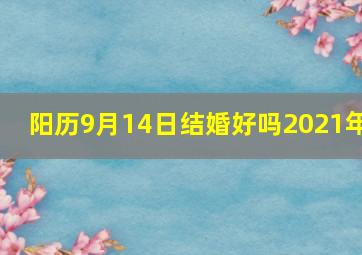 阳历9月14日结婚好吗2021年