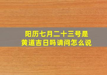 阳历七月二十三号是黄道吉日吗请问怎么说