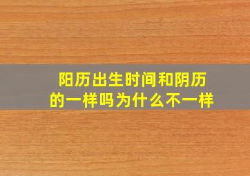 阳历出生时间和阴历的一样吗为什么不一样