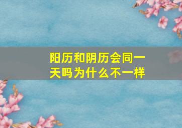 阳历和阴历会同一天吗为什么不一样