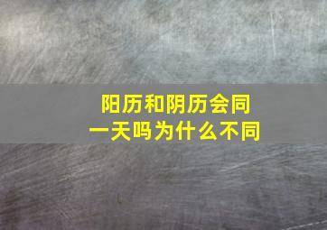 阳历和阴历会同一天吗为什么不同