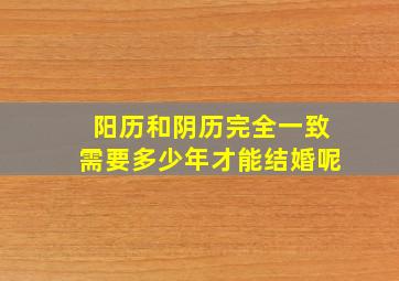 阳历和阴历完全一致需要多少年才能结婚呢