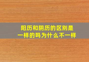 阳历和阴历的区别是一样的吗为什么不一样