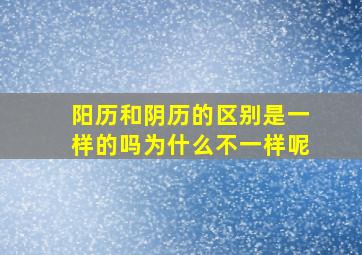 阳历和阴历的区别是一样的吗为什么不一样呢