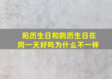 阳历生日和阴历生日在同一天好吗为什么不一样