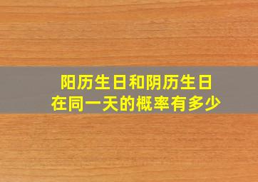 阳历生日和阴历生日在同一天的概率有多少