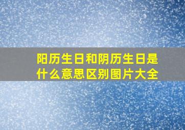 阳历生日和阴历生日是什么意思区别图片大全