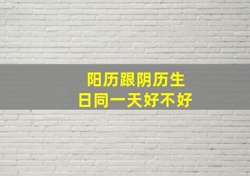 阳历跟阴历生日同一天好不好