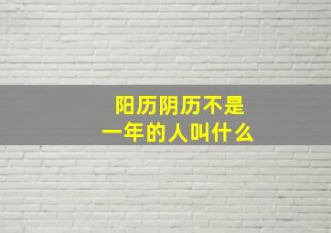 阳历阴历不是一年的人叫什么