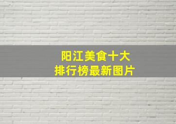 阳江美食十大排行榜最新图片