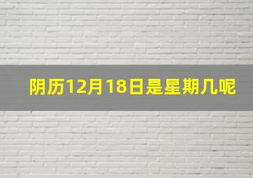 阴历12月18日是星期几呢