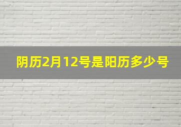 阴历2月12号是阳历多少号