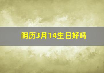 阴历3月14生日好吗