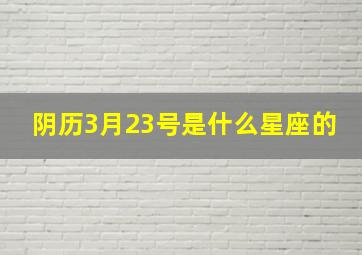 阴历3月23号是什么星座的