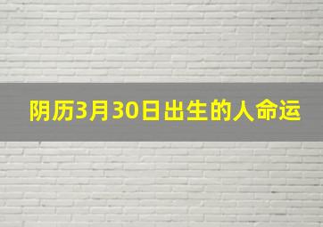 阴历3月30日出生的人命运