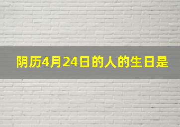 阴历4月24日的人的生日是