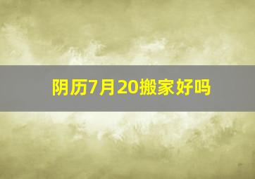 阴历7月20搬家好吗