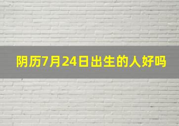 阴历7月24日出生的人好吗