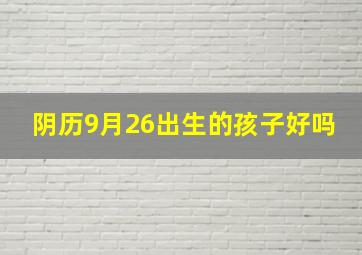 阴历9月26出生的孩子好吗