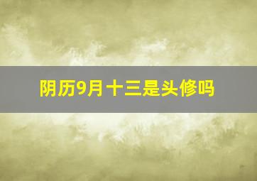 阴历9月十三是头修吗