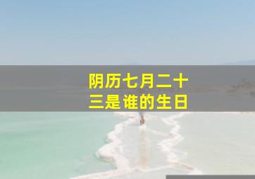 阴历七月二十三是谁的生日