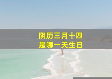 阴历三月十四是哪一天生日