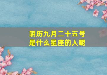 阴历九月二十五号是什么星座的人呢