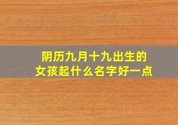 阴历九月十九出生的女孩起什么名字好一点