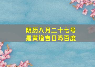 阴历八月二十七号是黄道吉日吗百度