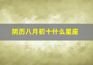 阴历八月初十什么星座