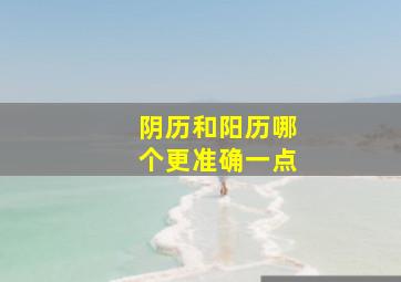 阴历和阳历哪个更准确一点