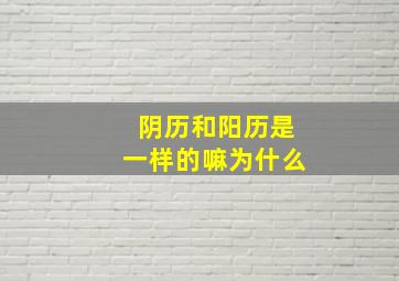 阴历和阳历是一样的嘛为什么