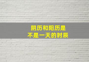 阴历和阳历是不是一天的时辰