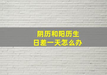 阴历和阳历生日差一天怎么办