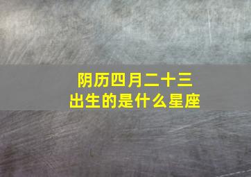 阴历四月二十三出生的是什么星座