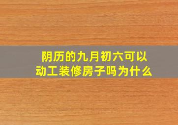 阴历的九月初六可以动工装修房子吗为什么