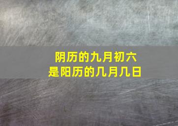 阴历的九月初六是阳历的几月几日