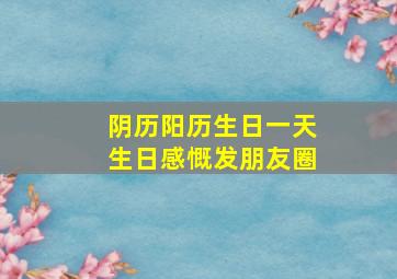 阴历阳历生日一天生日感慨发朋友圈