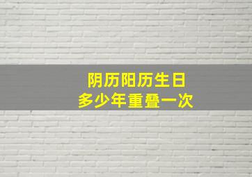 阴历阳历生日多少年重叠一次