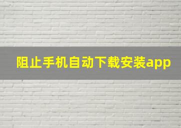 阻止手机自动下载安装app