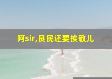 阿sir,良民还要挨敬儿