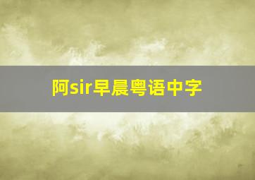 阿sir早晨粤语中字