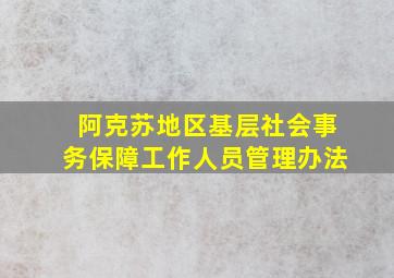 阿克苏地区基层社会事务保障工作人员管理办法